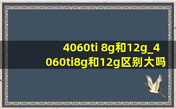 4060ti 8g和12g_4060ti8g和12g区别大吗